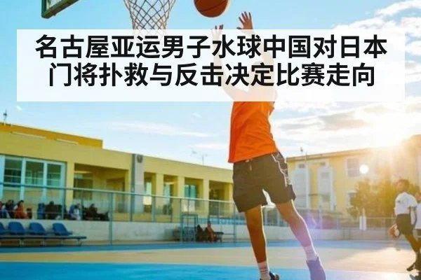 名古屋亚运男子水球中国对日本 门将扑救与反击决定比赛走向