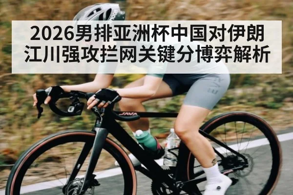 2026男排亚洲杯中国对伊朗江川强攻拦网关键分博弈解析