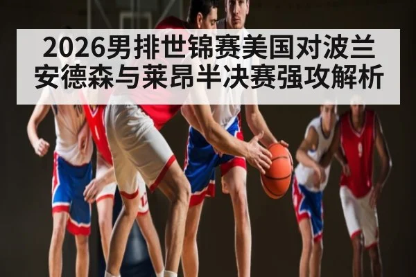2026男排世锦赛美国对波兰 安德森与莱昂半决赛强攻解析