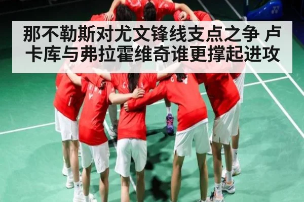 那不勒斯对尤文锋线支点之争 卢卡库与弗拉霍维奇谁更撑起进攻
